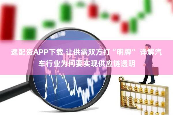 速配资APP下载 让供需双方打“明牌” 详解汽车行业为何要实现供应链透明