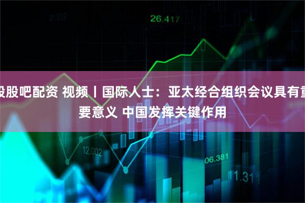 股股吧配资 视频丨国际人士：亚太经合组织会议具有重要意义 中国发挥关键作用