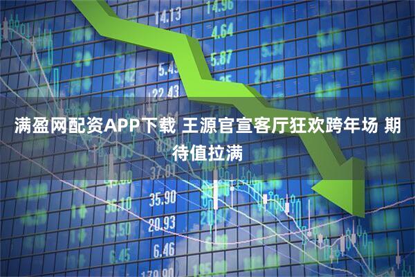 满盈网配资APP下载 王源官宣客厅狂欢跨年场 期待值拉满