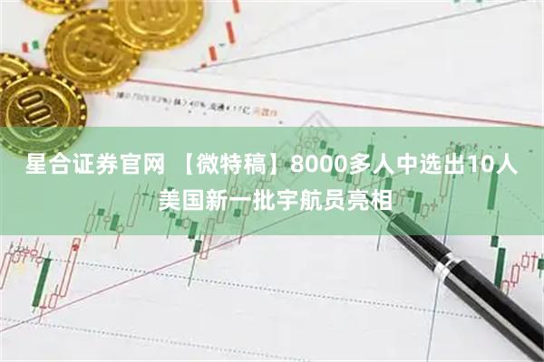 星合证券官网 【微特稿】8000多人中选出10人 美国新一批宇航员亮相
