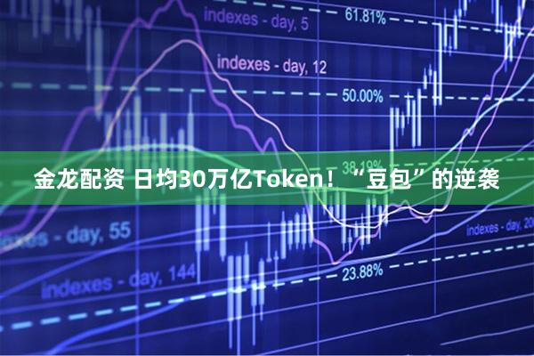 金龙配资 日均30万亿Token！“豆包”的逆袭