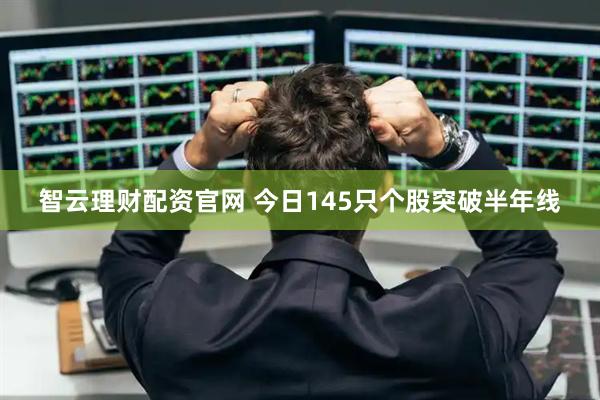 智云理财配资官网 今日145只个股突破半年线