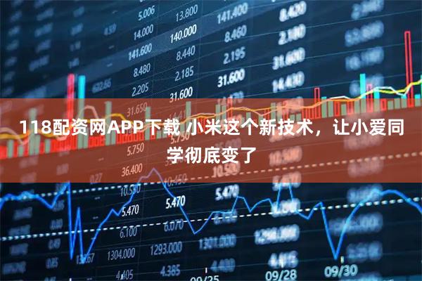 118配资网APP下载 小米这个新技术，让小爱同学彻底变了