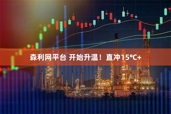 森利网平台 开始升温！直冲15℃+