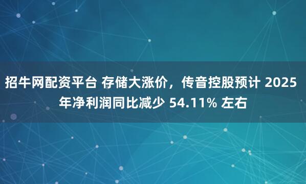 招牛网配资平台 存储大涨价，传音控股预计 2025 年净利润同比减少 54.11% 左右